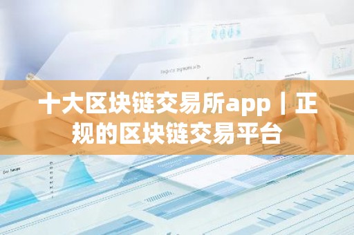 十大区块链交易所app｜正规的区块链交易平台