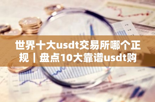 世界十大usdt交易所哪个正规｜盘点10大靠谱usdt购买平台