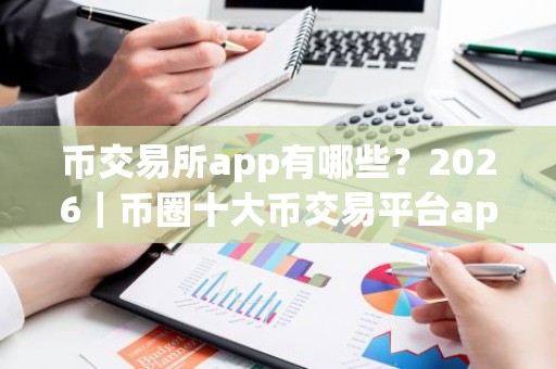 币交易所app有哪些？2026｜币圈十大币交易平台app