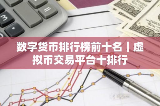 数字货币排行榜前十名｜虚拟币交易平台十排行