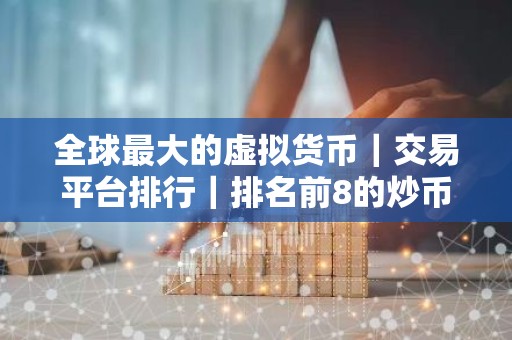 全球最大的虚拟货币｜交易平台排行｜排名前8的炒币｜交易平台哪些上榜