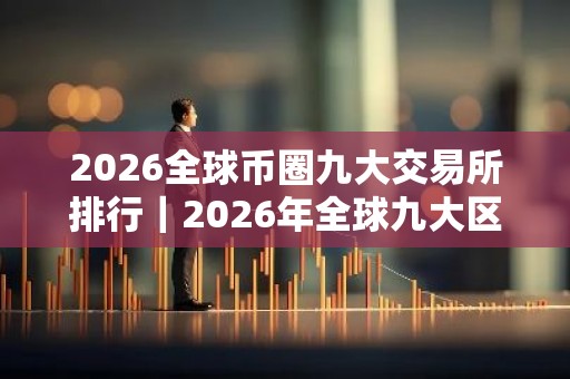 2026全球币圈九大交易所排行｜2026年全球九大区块链加密货币交易所排名介绍