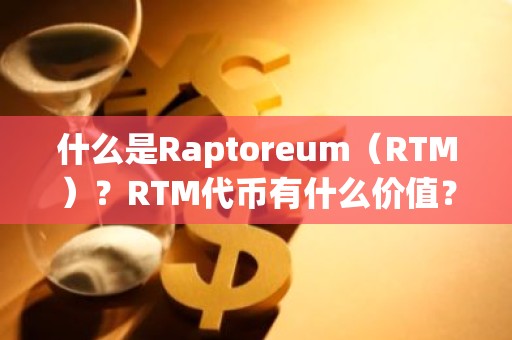什么是Raptoreum（RTM）？RTM代币有什么价值？