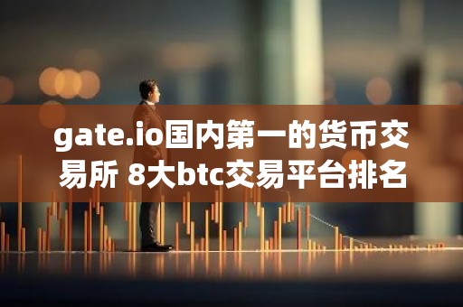 gate.io国内第一的货币交易所 8大btc交易平台排名