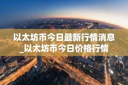 以太坊币今日最新行情消息_以太坊币今日价格行情