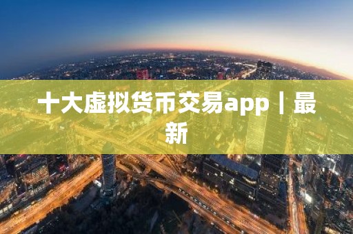 十大虚拟货币交易app｜最新
