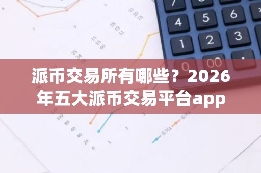 派币交易所有哪些？2026年五大派币交易平台app