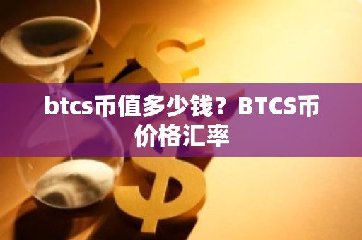 btcs币值多少钱？BTCS币价格汇率