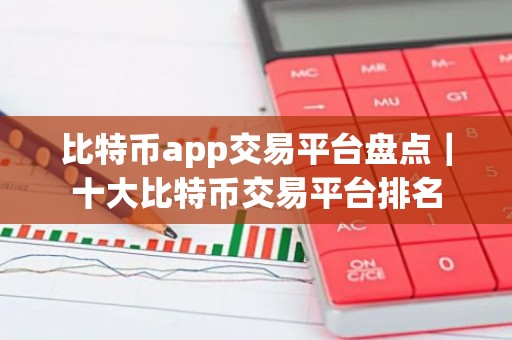 比特币app交易平台盘点｜十大比特币交易平台排名
