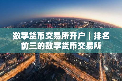 数字货币交易所开户｜排名前三的数字货币交易所