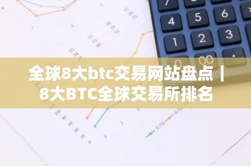 全球8大btc交易网站盘点｜8大BTC全球交易所排名