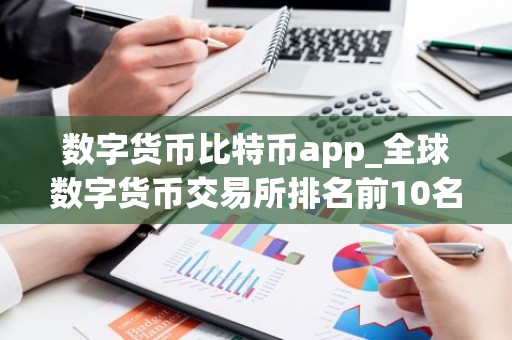 数字货币比特币app_全球数字货币交易所排名前10名单