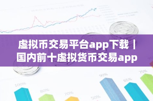 虚拟币交易平台app下载｜国内前十虚拟货币交易app榜单一览