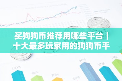 买狗狗币推荐用哪些平台｜十大最多玩家用的狗狗币平台一览