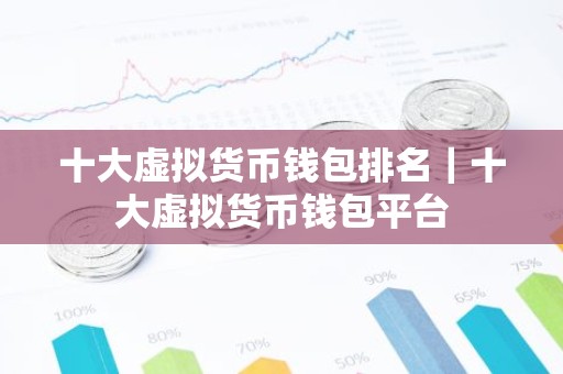 十大虚拟货币钱包排名｜十大虚拟货币钱包平台