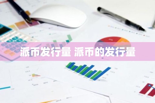 派币发行量 派币的发行量