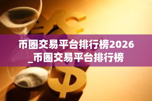 币圈交易平台排行榜2026_币圈交易平台排行榜