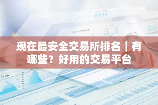 现在最安全交易所排名｜有哪些？好用的交易平台