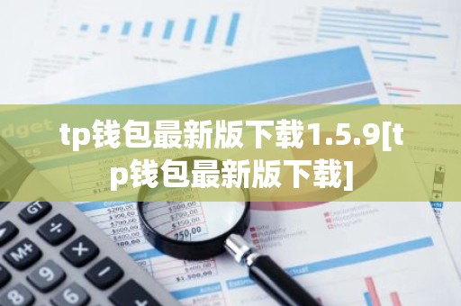 tp钱包最新版下载1.5.9[tp钱包最新版下载]