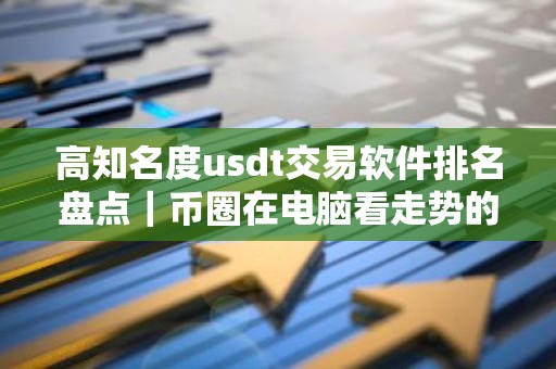 高知名度usdt交易软件排名盘点｜币圈在电脑看走势的软件