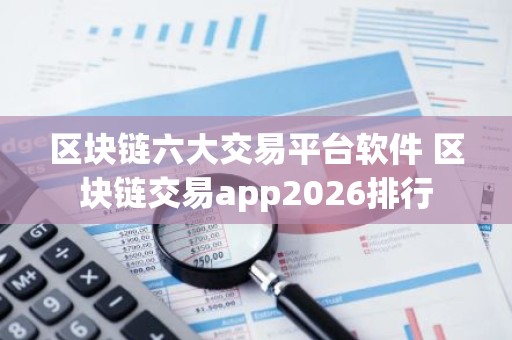 区块链六大交易平台软件 区块链交易app2026排行
