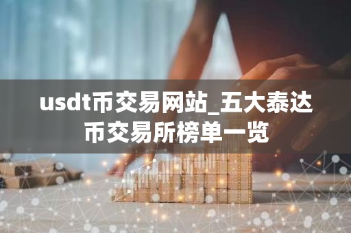 usdt币交易网站_五大泰达币交易所榜单一览