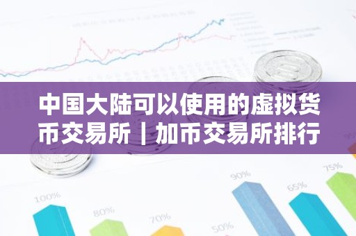 中国大陆可以使用的虚拟货币交易所｜加币交易所排行｜买币网有哪些？