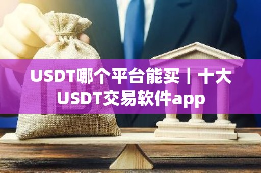 USDT哪个平台能买｜十大USDT交易软件app