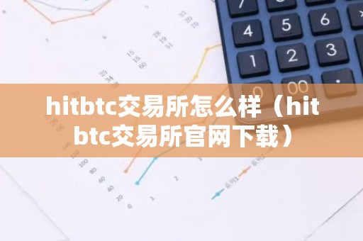 hitbtc交易所怎么样（hitbtc交易所官网下载）