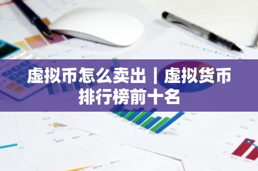 虚拟币怎么卖出｜虚拟货币排行榜前十名