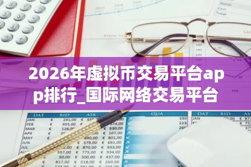 2026年虚拟币交易平台app排行_国际网络交易平台