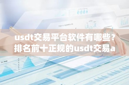 usdt交易平台软件有哪些？排名前十正规的usdt交易app