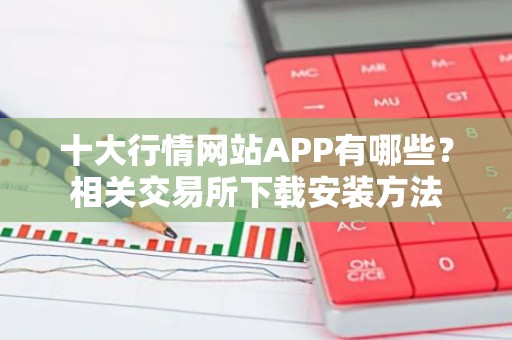 十大行情网站APP有哪些？相关交易所下载安装方法