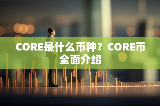 CORE是什么币种？CORE币全面介绍