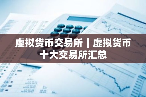 虚拟货币交易所｜虚拟货币十大交易所汇总