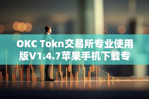 OKC Tokn交易所专业使用版V1.4.7苹果手机下载专用链接【官方正版下载】