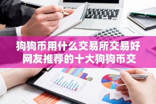 狗狗币用什么交易所交易好 网友推荐的十大狗狗币交易所值得使用
