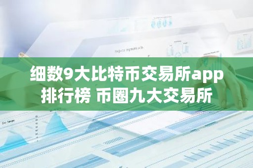 细数9大比特币交易所app排行榜 币圈九大交易所