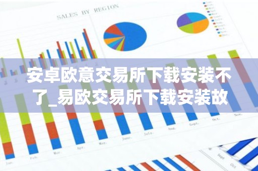 安卓欧意交易所下载安装不了_易欧交易所下载安装故障解决指南