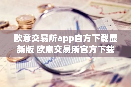 欧意交易所app官方下载最新版 欧意交易所官方下载最新版