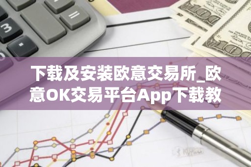 下载及安装欧意交易所_欧意OK交易平台App下载教程