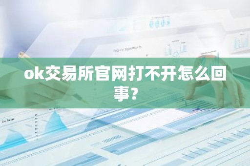 ok交易所官网打不开怎么回事？