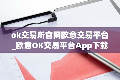 ok交易所官网欧意交易平台_欧意OK交易平台App下载教程