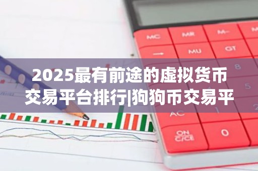 2025最有前途的虚拟货币交易平台排行|狗狗币交易平台