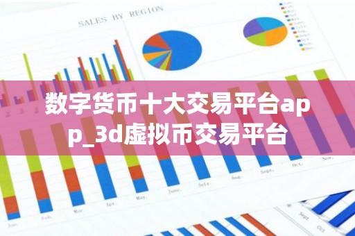 数字货币十大交易平台app_3d虚拟币交易平台