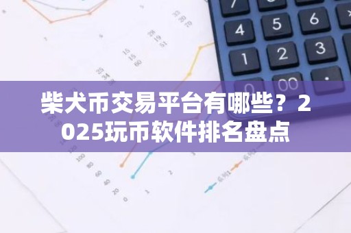 柴犬币交易平台有哪些？2025玩币软件排名盘点