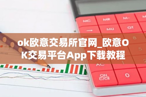 ok欧意交易所官网_欧意OK交易平台App下载教程