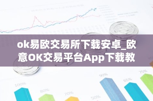 ok易欧交易所下载安卓_欧意OK交易平台App下载教程