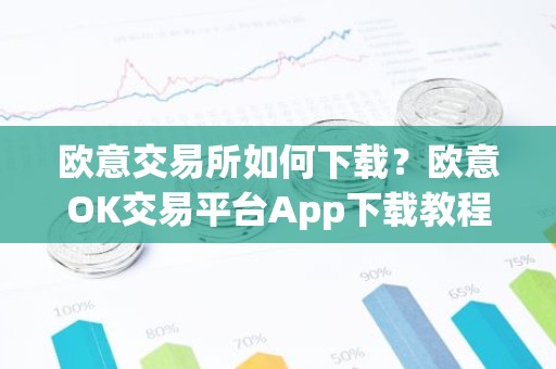 欧意交易所如何下载？欧意OK交易平台App下载教程