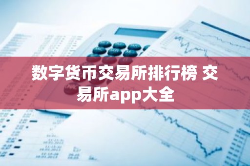 数字货币交易所排行榜 交易所app大全